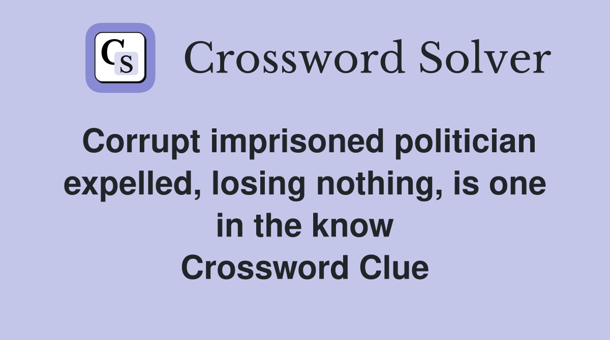 Corrupt imprisoned politician expelled, losing nothing, is one in the know Crossword Clue